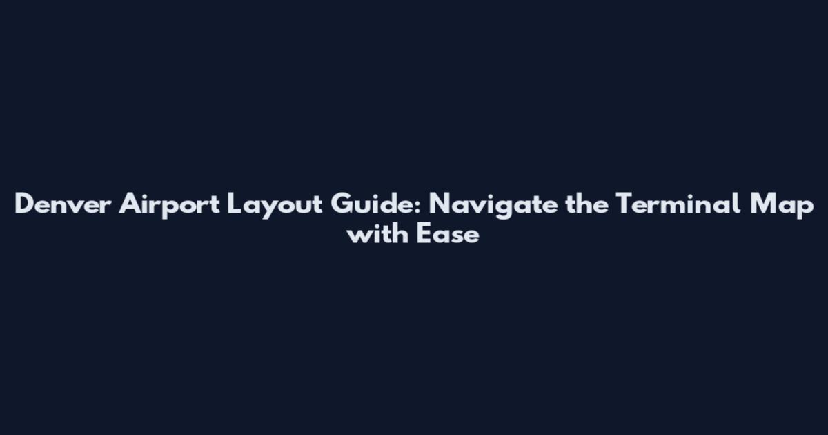 Denver Airport Layout Guide: Navigate the Terminal Map with Ease
