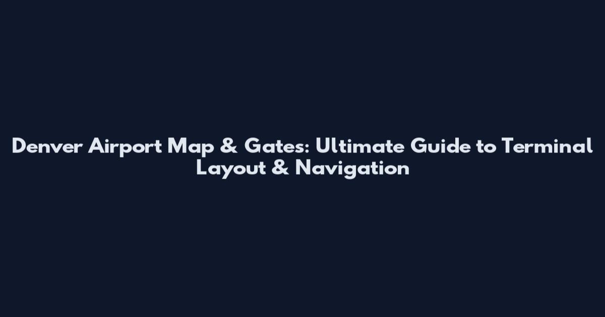 Denver Airport Map & Gates: Ultimate Guide to Terminal Layout & Navigation