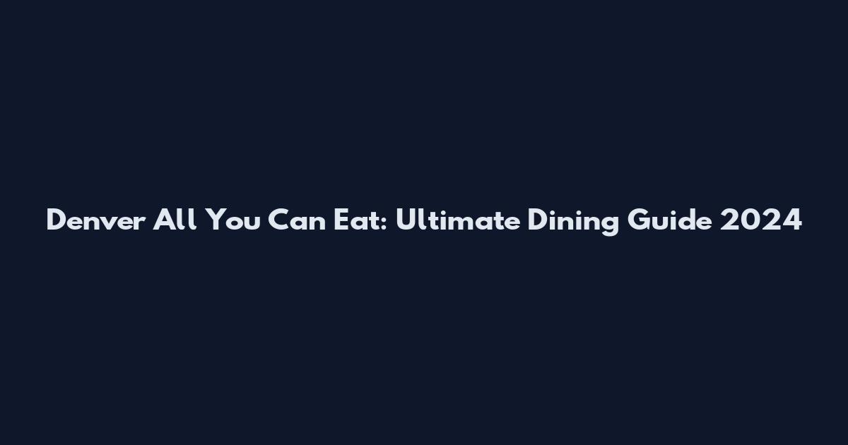 Denver All You Can Eat: Ultimate Dining Guide 2024