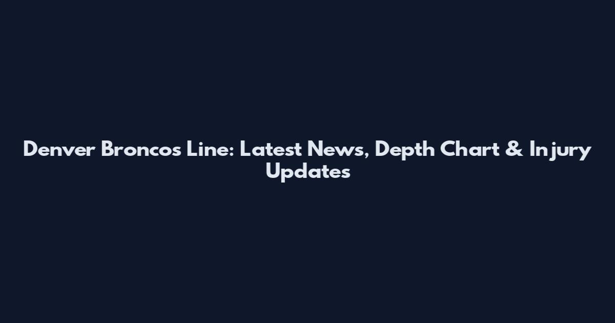 Denver Broncos Line: Latest News, Depth Chart & Injury Updates