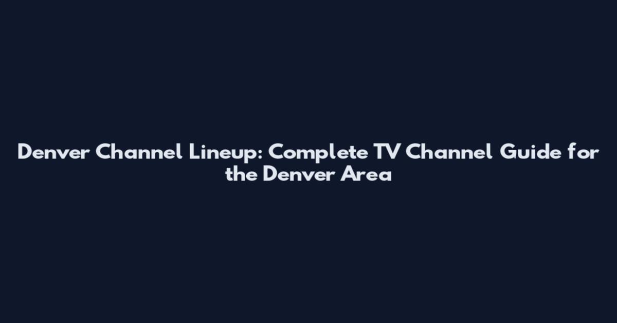 Denver Channel Lineup: Complete TV Channel Guide for the Denver Area