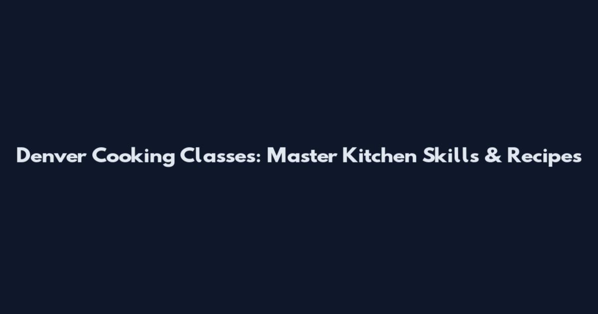 Denver Cooking Classes: Master Kitchen Skills & Recipes