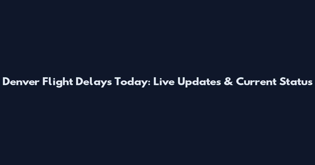 Denver Flight Delays Today: Live Updates & Current Status