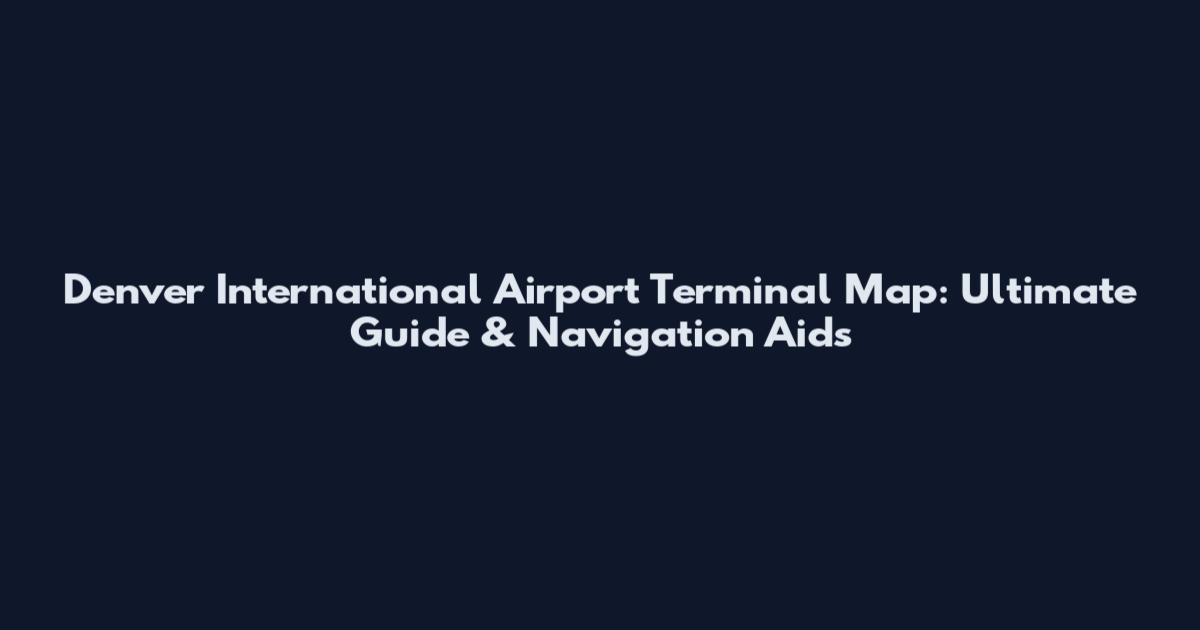 Denver International Airport Terminal Map: Ultimate Guide & Navigation Aids