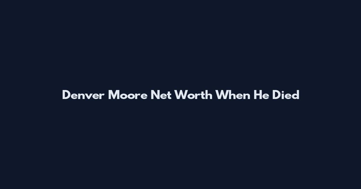 Denver Moore Net Worth When He Died