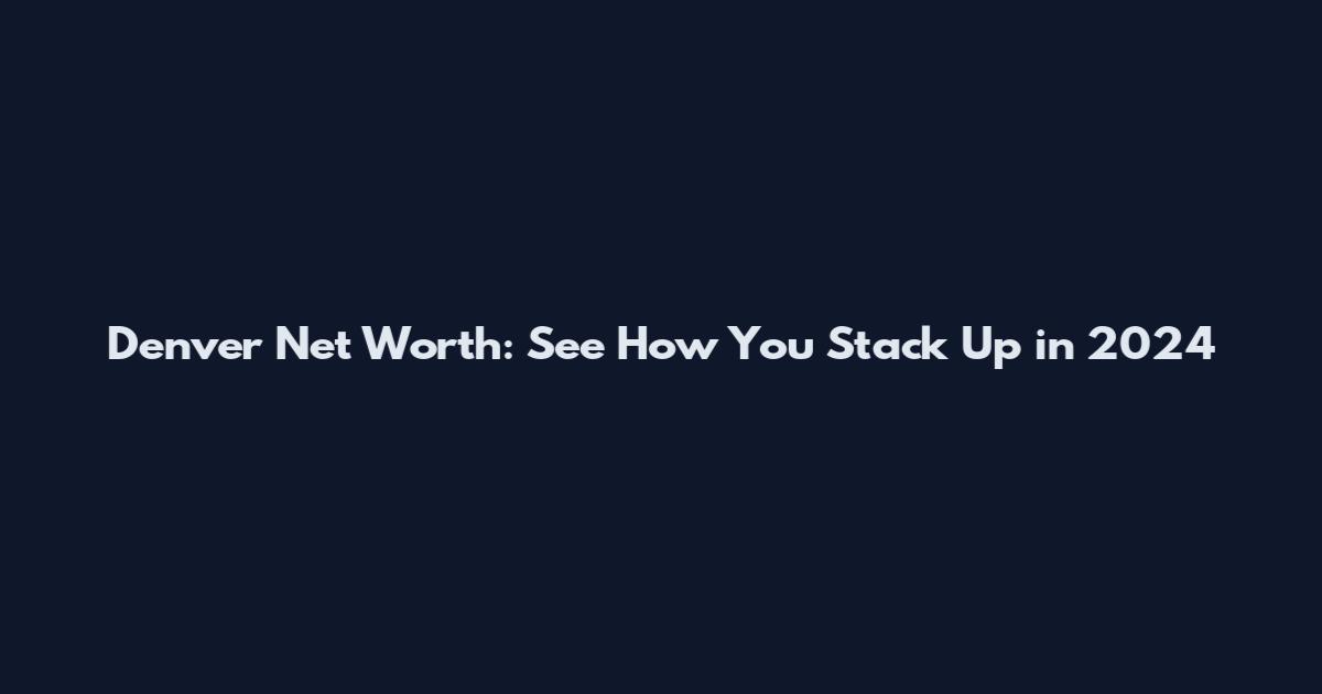 Denver Net Worth: See How You Stack Up in 2024