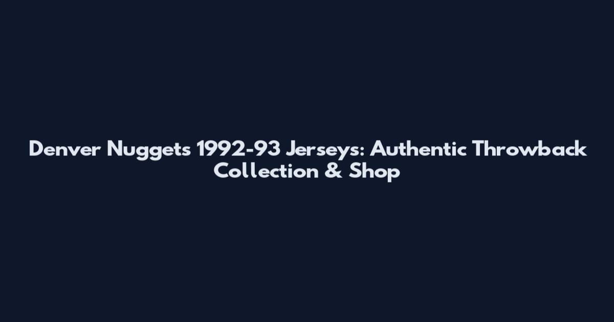 Denver Nuggets 1992-93 Jerseys: Authentic Throwback Collection & Shop