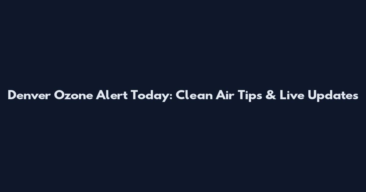 Denver Ozone Alert Today: Clean Air Tips & Live Updates