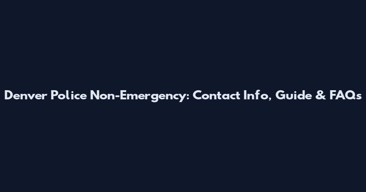 Denver Police Non-Emergency: Contact Info, Guide & FAQs