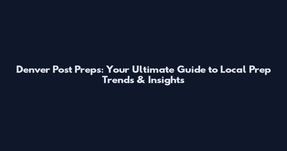 Denver Post Preps: Your Ultimate Guide to Local Prep Trends & Insights