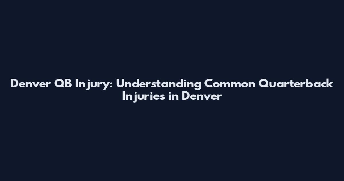 Denver QB Injury: Understanding Common Quarterback Injuries in Denver