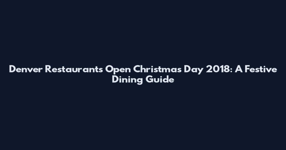 Denver Restaurants Open Christmas Day 2018: A Festive Dining Guide