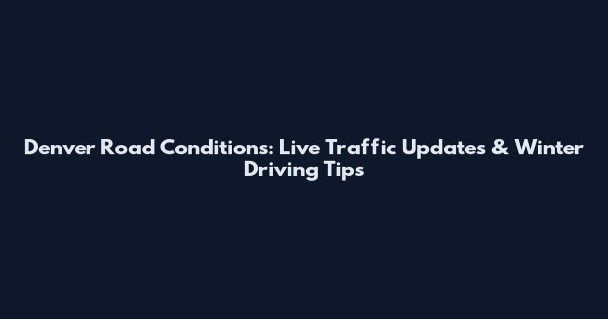 Denver Road Conditions: Live Traffic Updates & Winter Driving Tips