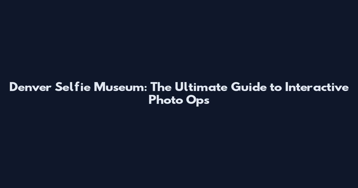 Denver Selfie Museum: The Ultimate Guide to Interactive Photo Ops
