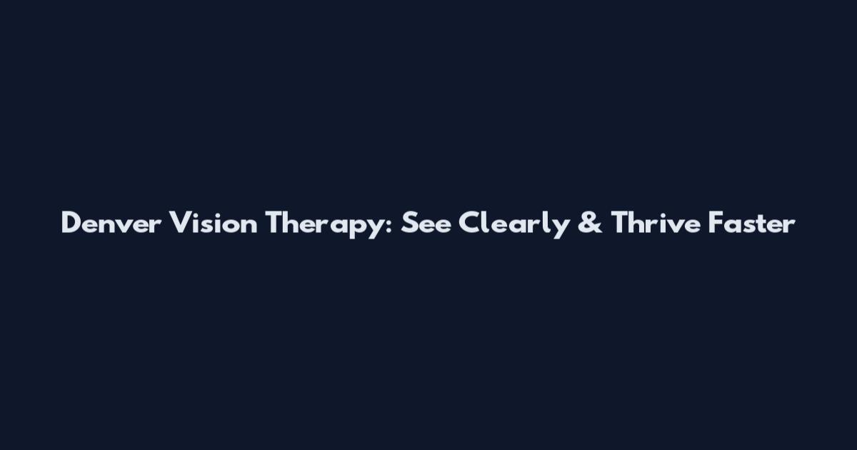 Denver Vision Therapy: See Clearly & Thrive Faster
