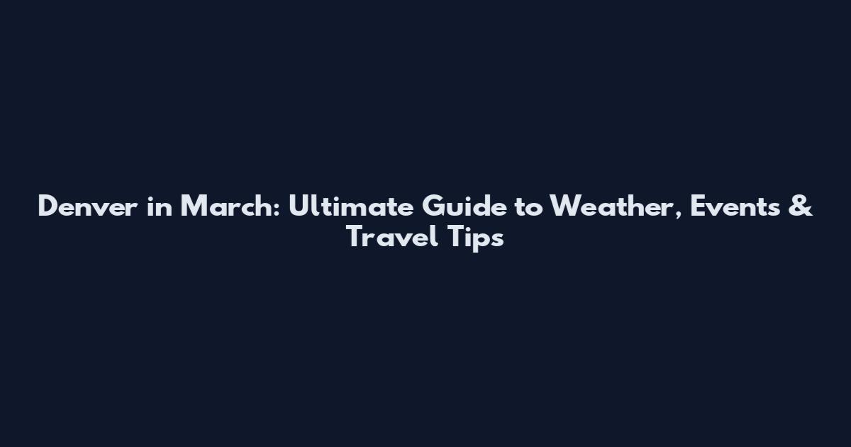 Denver in March: Ultimate Guide to Weather, Events & Travel Tips