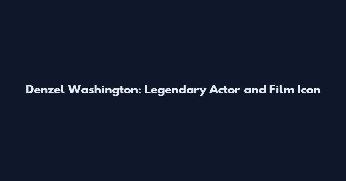 Denzel Washington: Legendary Actor and Film Icon