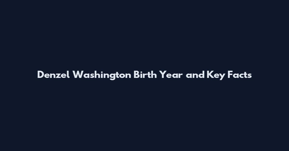 Denzel Washington Birth Year and Key Facts