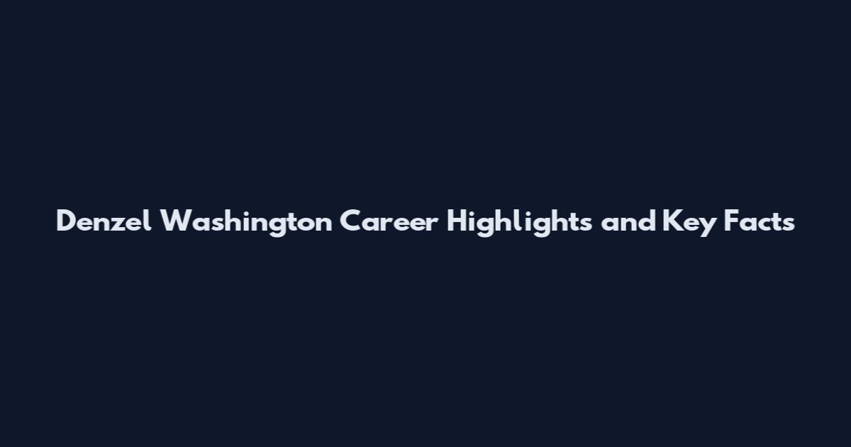 Denzel Washington Career Highlights and Key Facts
