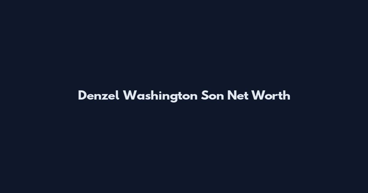 Denzel Washington Son Net Worth