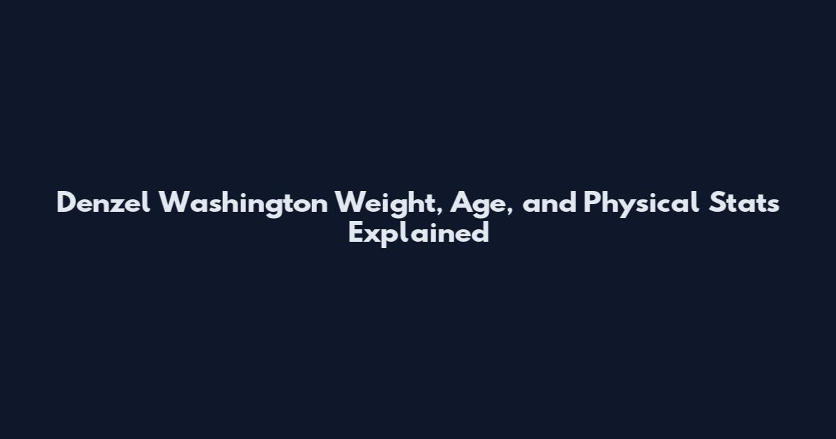 Denzel Washington Weight, Age, and Physical Stats Explained
