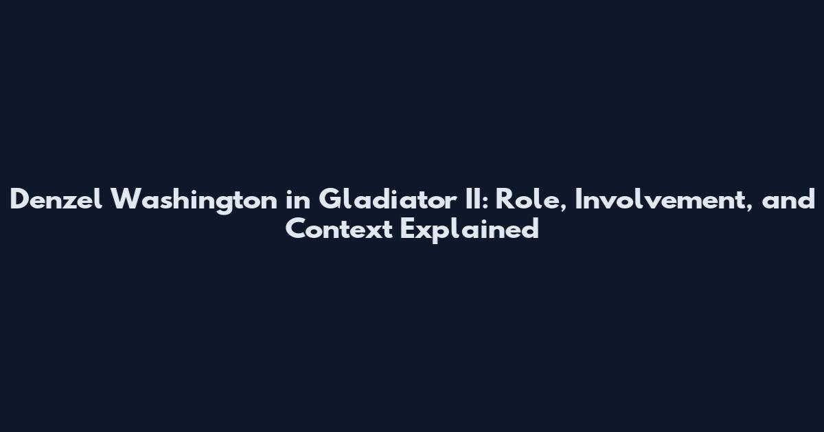 Denzel Washington in Gladiator II: Role, Involvement, and Context Explained
