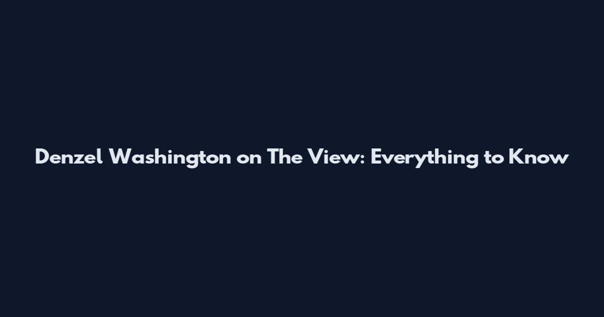 Denzel Washington on The View: Everything to Know