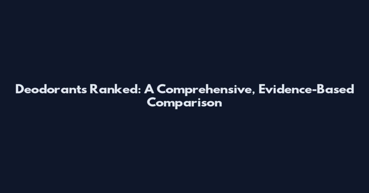 Deodorants Ranked: A Comprehensive, Evidence-Based Comparison
