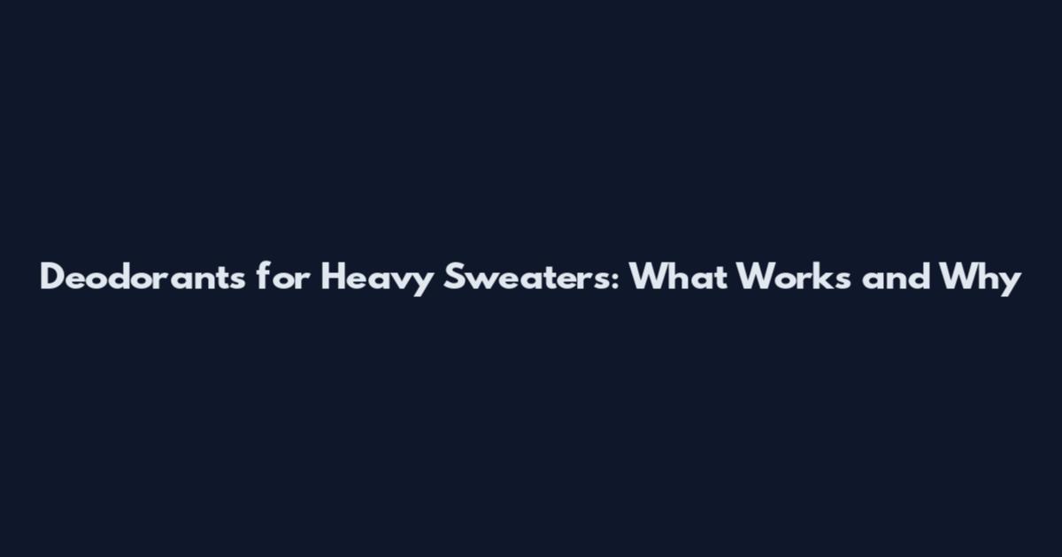 Deodorants for Heavy Sweaters: What Works and Why