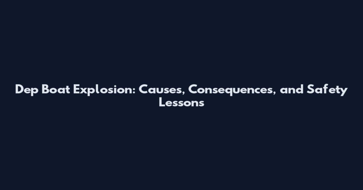 Dep Boat Explosion: Causes, Consequences, and Safety Lessons