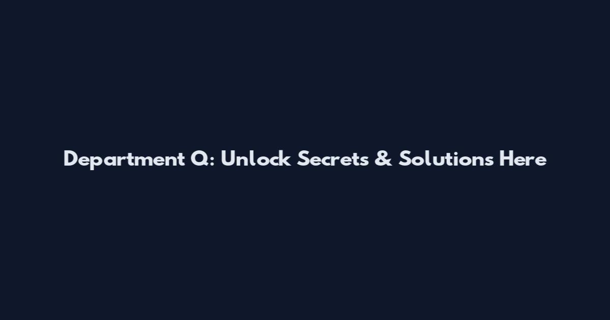 Department Q: Unlock Secrets & Solutions Here