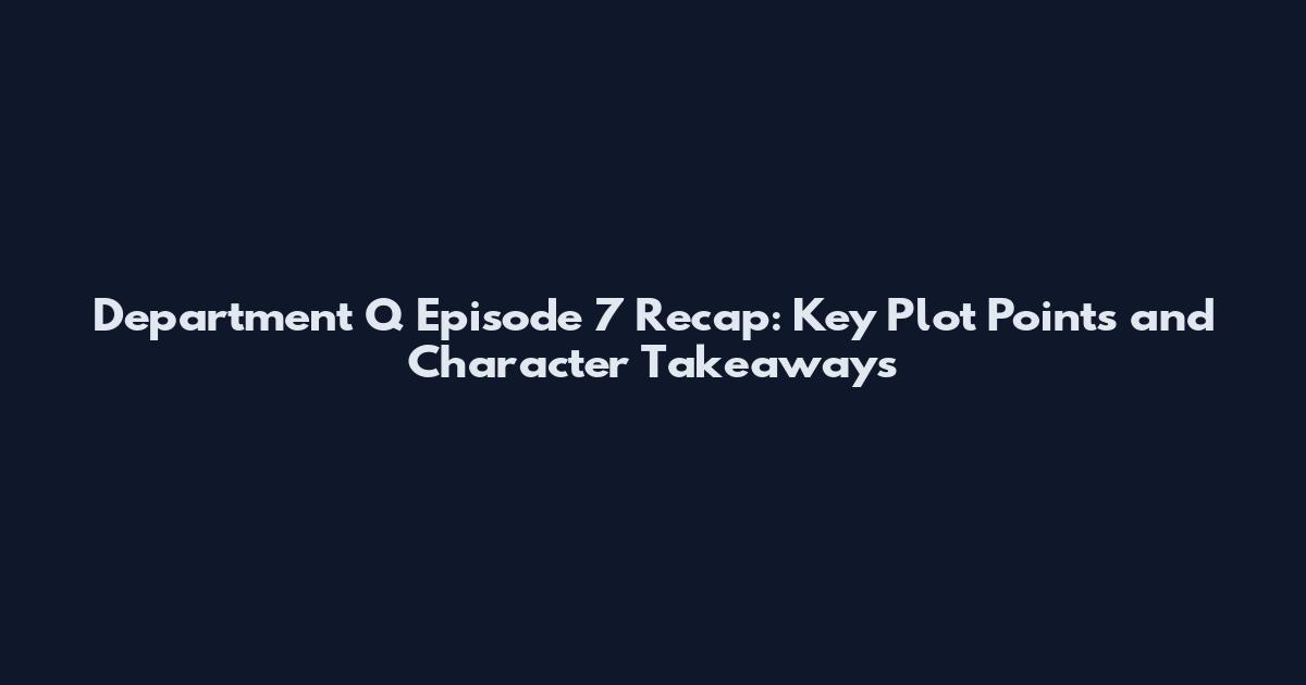Department Q Episode 7 Recap: Key Plot Points and Character Takeaways