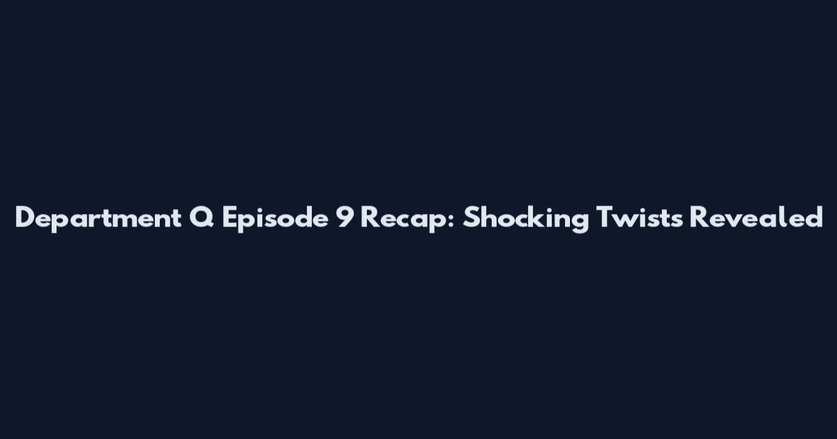 Department Q Episode 9 Recap: Shocking Twists Revealed