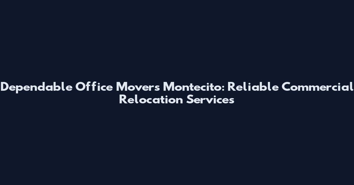 Dependable Office Movers Montecito: Reliable Commercial Relocation Services
