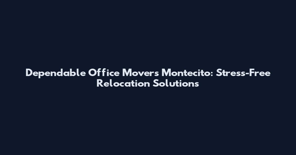 Dependable Office Movers Montecito: Stress-Free Relocation Solutions