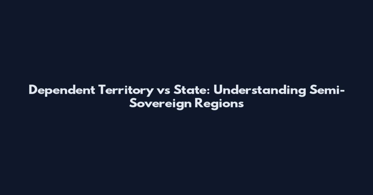Dependent Territory vs State: Understanding Semi-Sovereign Regions