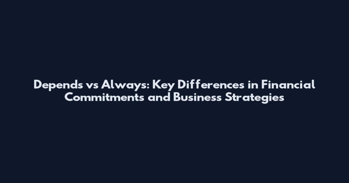 Depends vs Always: Key Differences in Financial Commitments and Business Strategies