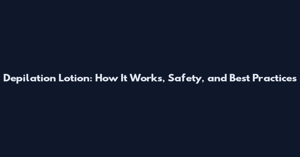 Depilation Lotion: How It Works, Safety, and Best Practices