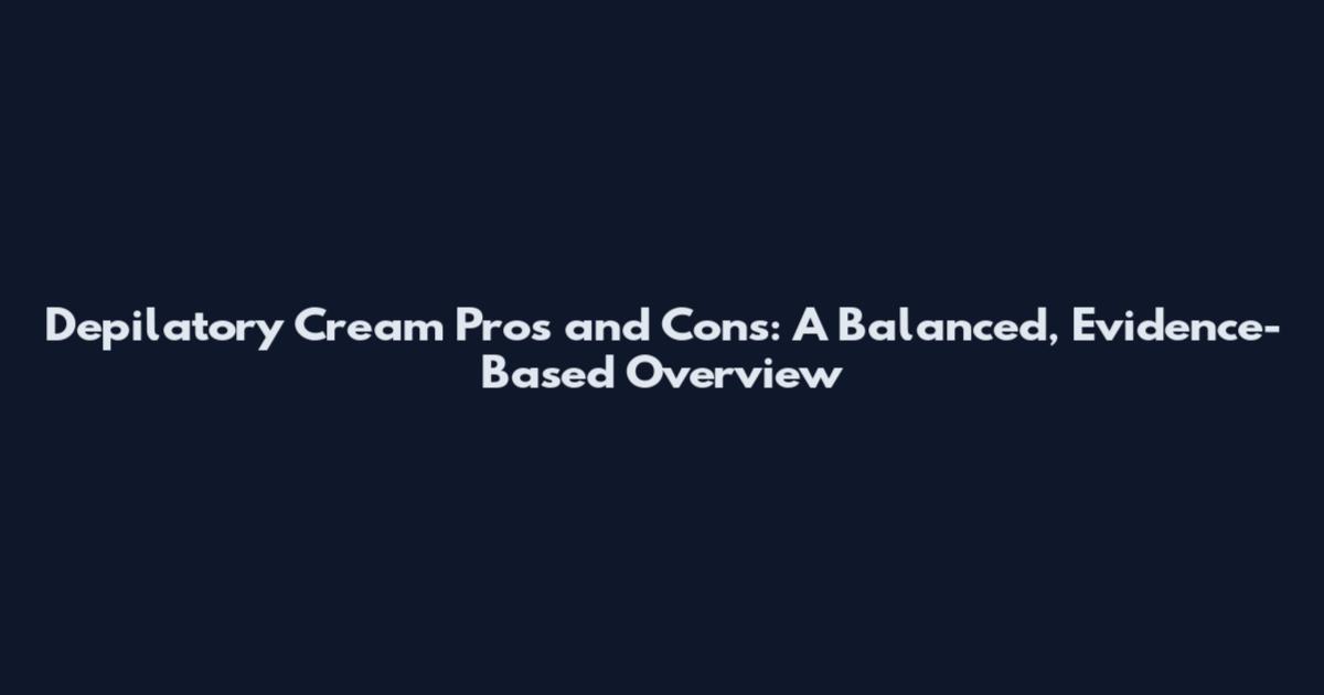 Depilatory Cream Pros and Cons: A Balanced, Evidence-Based Overview