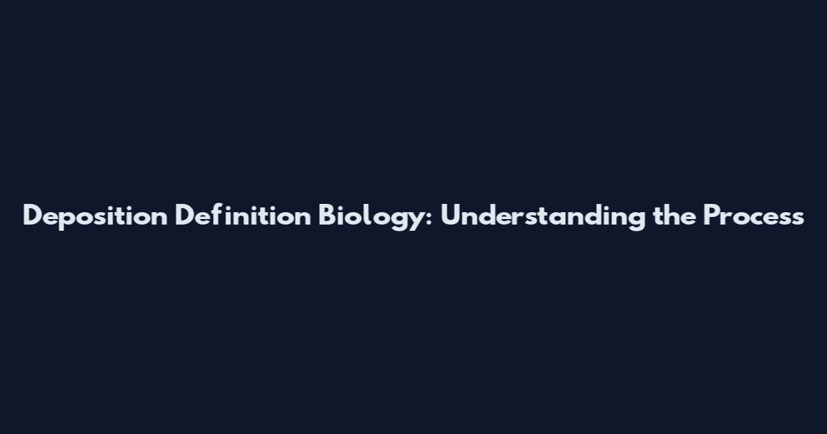 Deposition Definition Biology: Understanding the Process