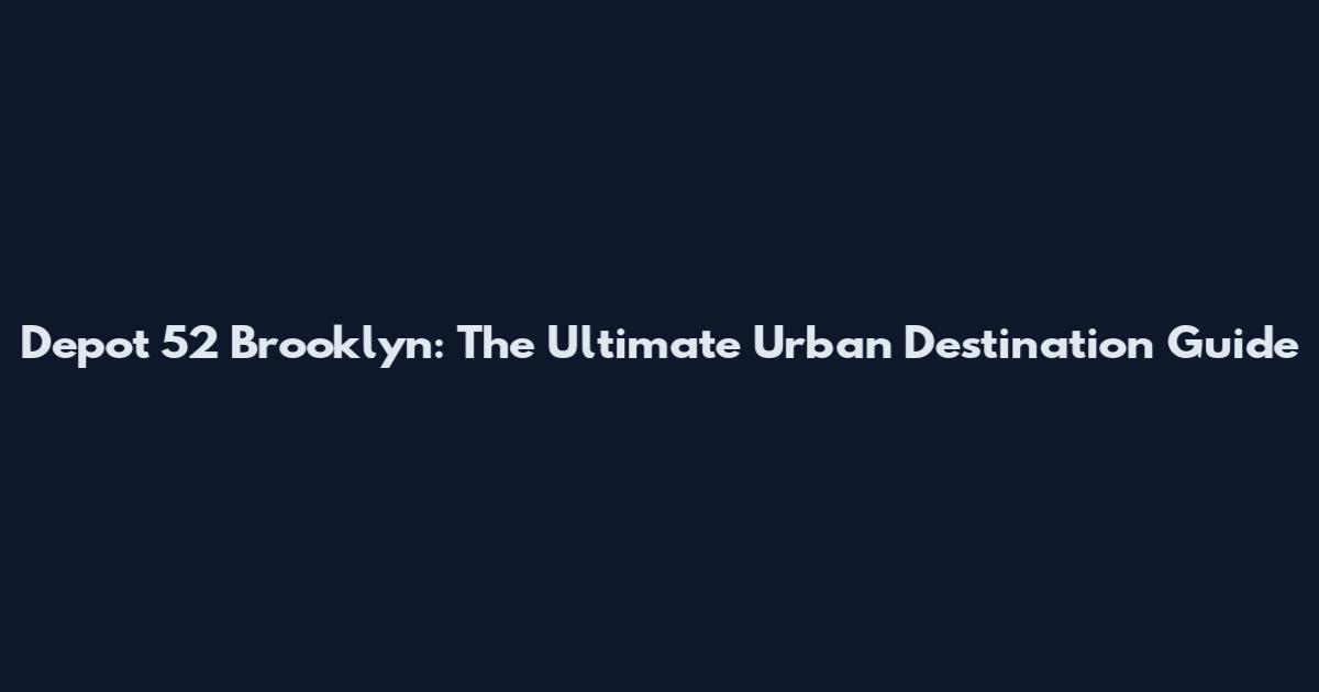 Depot 52 Brooklyn: The Ultimate Urban Destination Guide