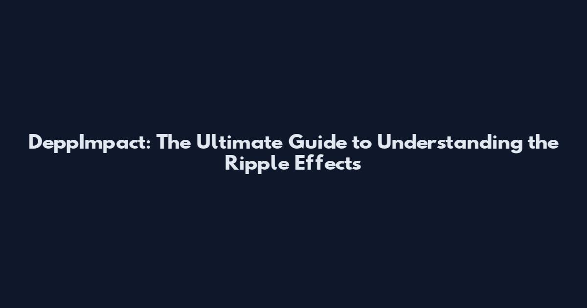 DeppImpact: The Ultimate Guide to Understanding the Ripple Effects