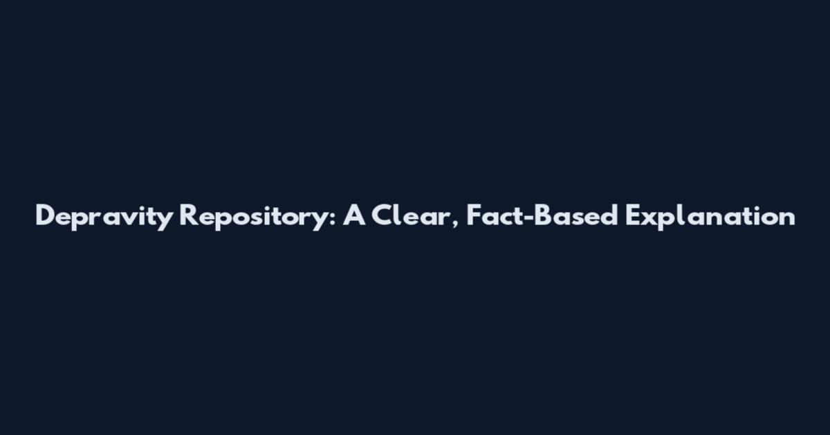 Depravity Repository: A Clear, Fact-Based Explanation