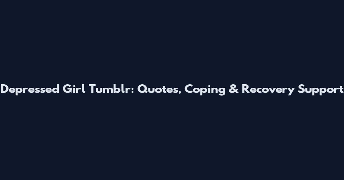 Depressed Girl Tumblr: Quotes, Coping & Recovery Support