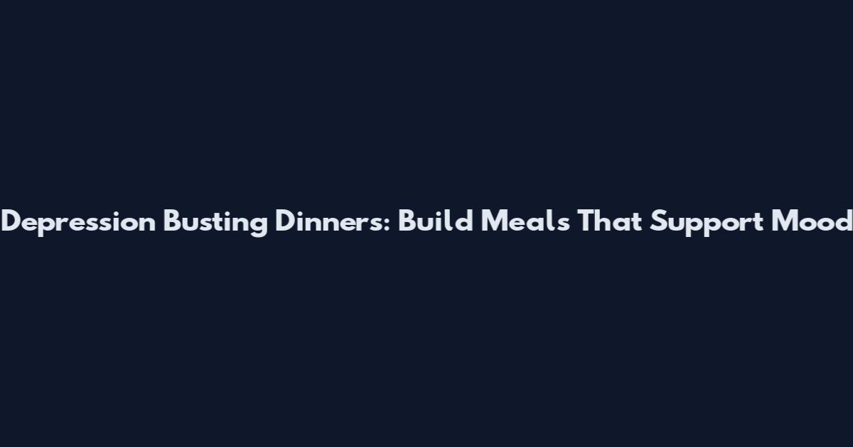 Depression Busting Dinners: Build Meals That Support Mood