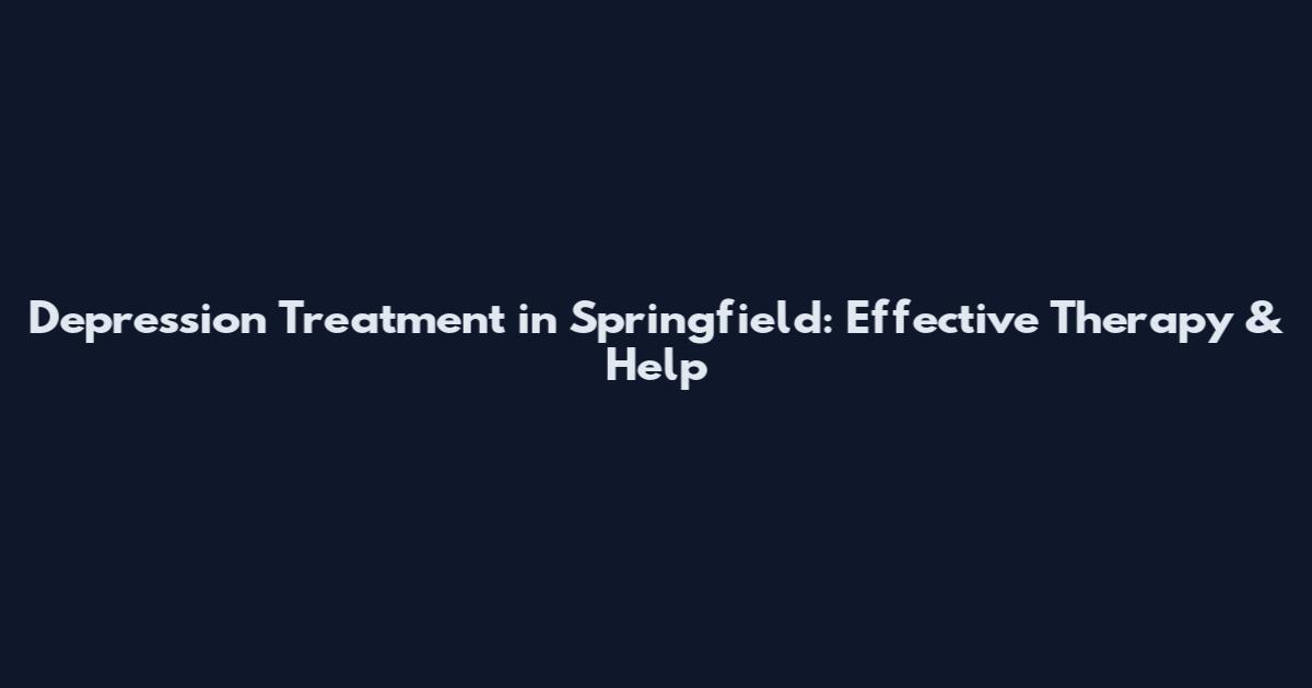 Depression Treatment in Springfield: Effective Therapy & Help