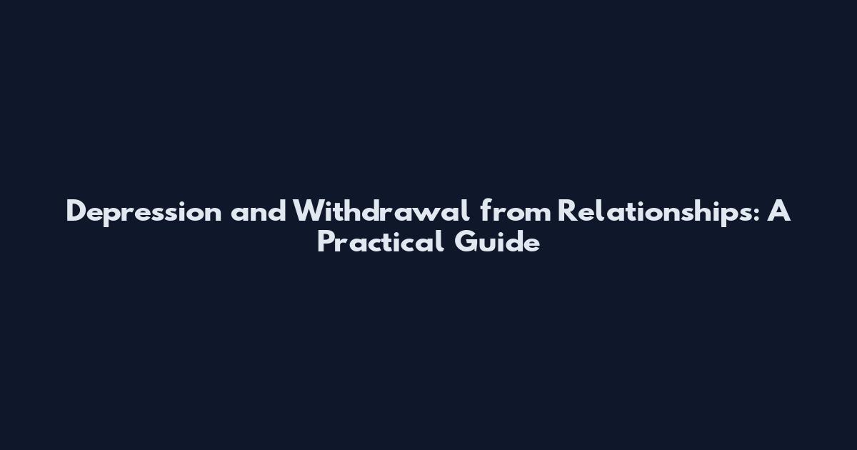 Depression and Withdrawal from Relationships: A Practical Guide