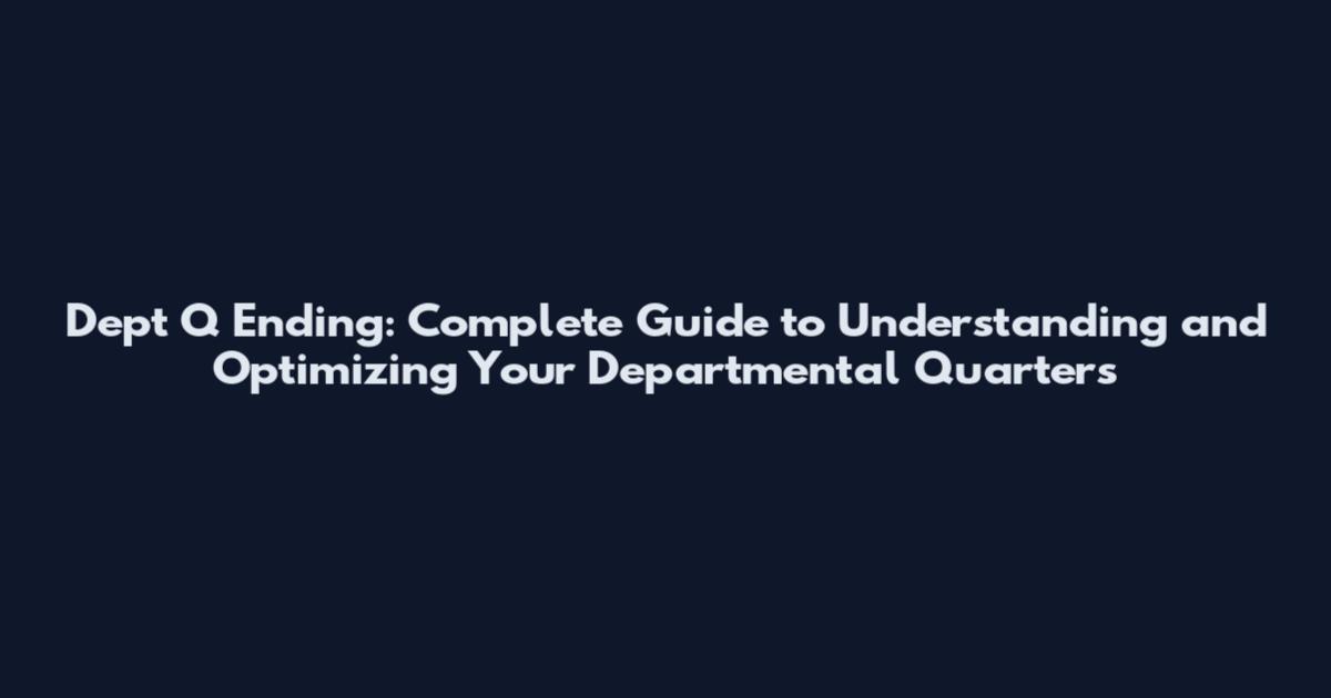 Dept Q Ending: Complete Guide to Understanding and Optimizing Your Departmental Quarters