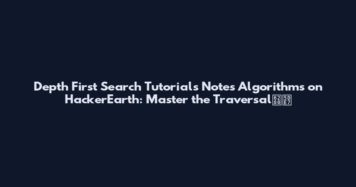 Depth First Search Tutorials Notes Algorithms on HackerEarth: Master the Traversal技巧