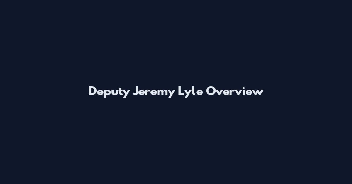 Deputy Jeremy Lyle Overview